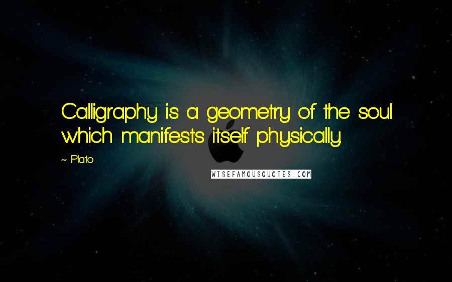 Plato Quotes: Calligraphy is a geometry of the soul which manifests itself physically.