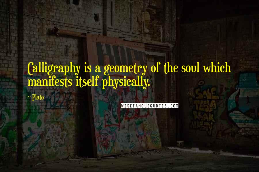 Plato Quotes: Calligraphy is a geometry of the soul which manifests itself physically.