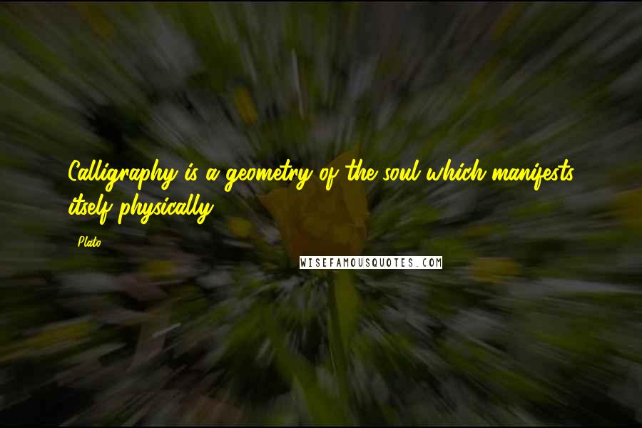 Plato Quotes: Calligraphy is a geometry of the soul which manifests itself physically.