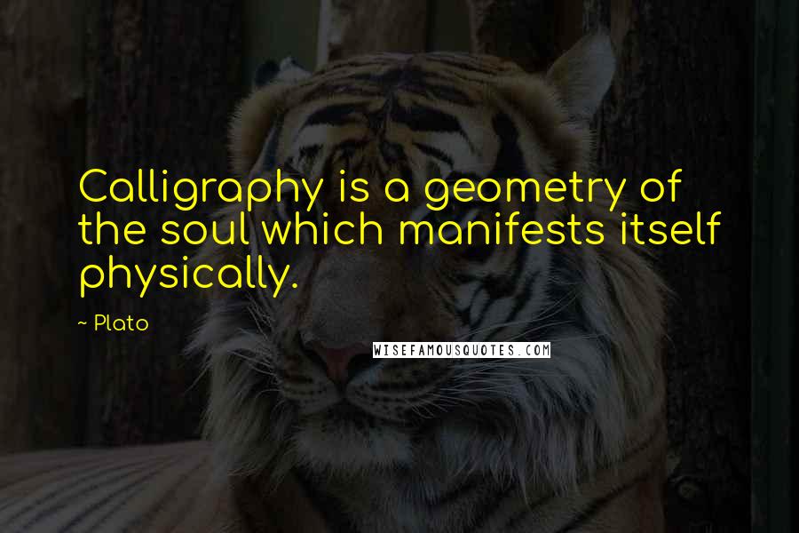 Plato Quotes: Calligraphy is a geometry of the soul which manifests itself physically.