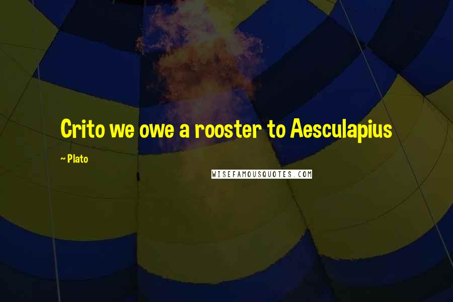 Plato Quotes: Crito we owe a rooster to Aesculapius