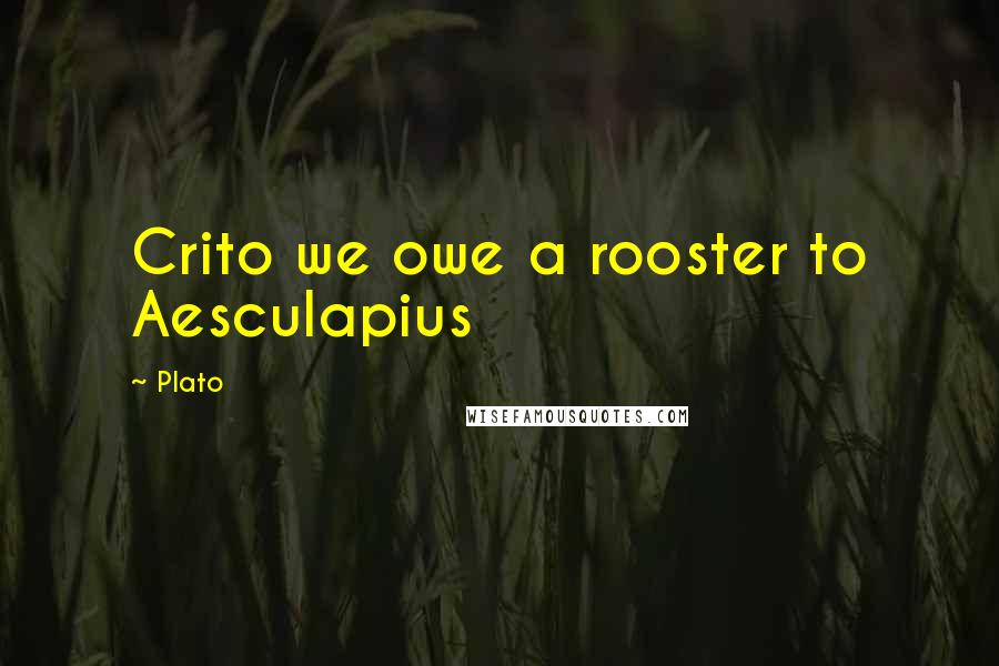 Plato Quotes: Crito we owe a rooster to Aesculapius