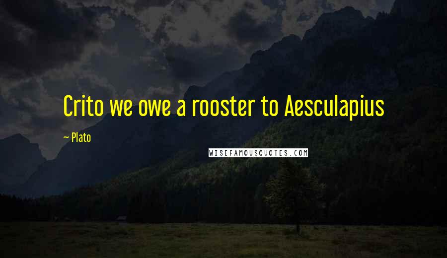 Plato Quotes: Crito we owe a rooster to Aesculapius