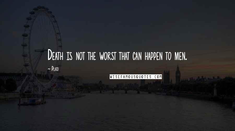 Plato Quotes: Death is not the worst that can happen to men.