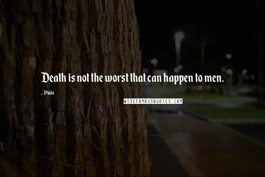 Plato Quotes: Death is not the worst that can happen to men.