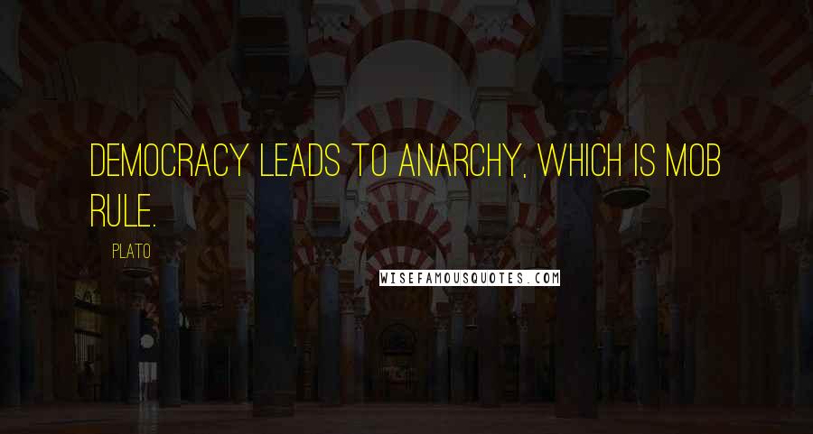 Plato Quotes: Democracy leads to anarchy, which is mob rule.