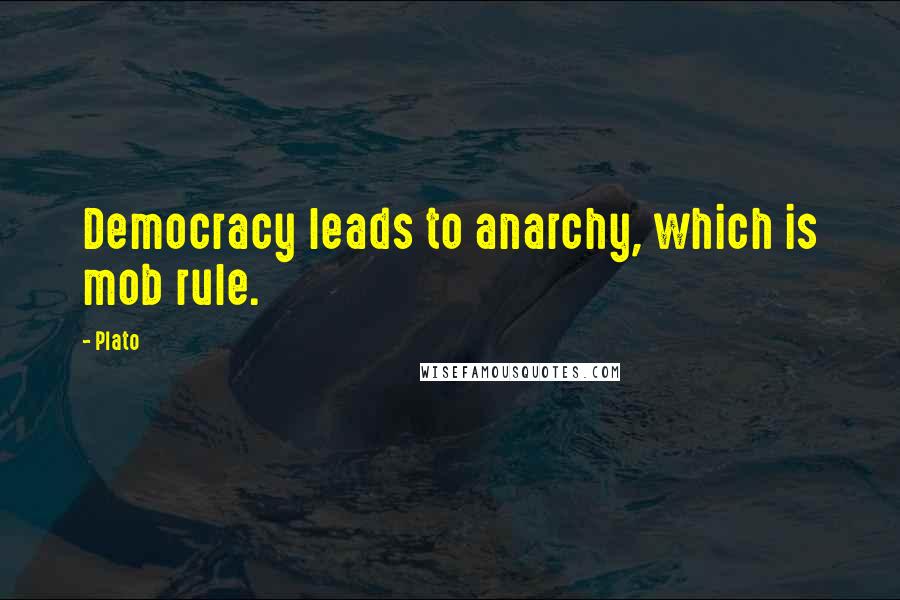 Plato Quotes: Democracy leads to anarchy, which is mob rule.