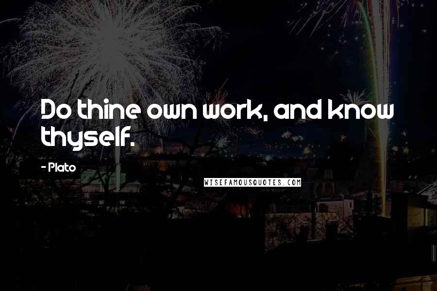 Plato Quotes: Do thine own work, and know thyself.