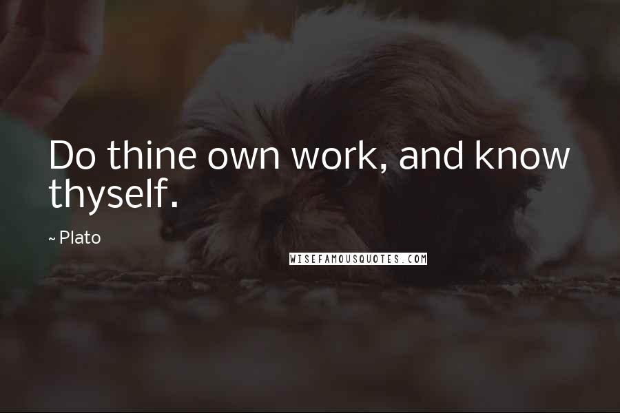 Plato Quotes: Do thine own work, and know thyself.