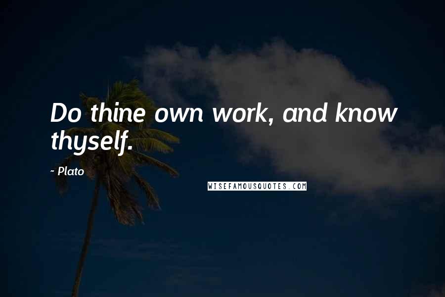 Plato Quotes: Do thine own work, and know thyself.