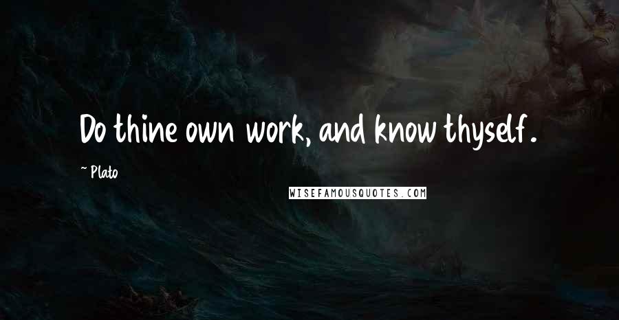 Plato Quotes: Do thine own work, and know thyself.