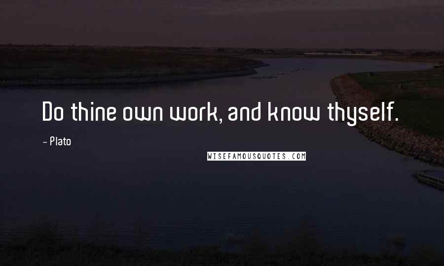 Plato Quotes: Do thine own work, and know thyself.