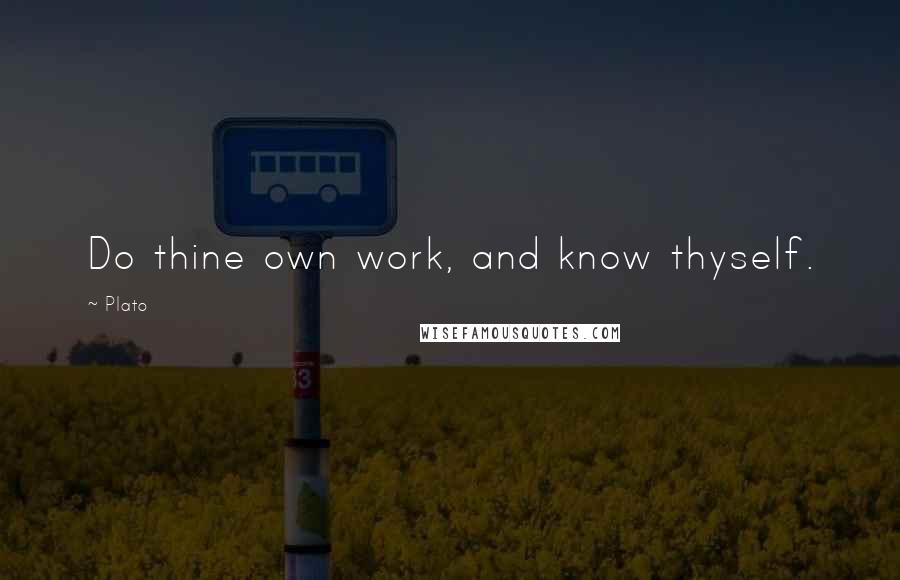 Plato Quotes: Do thine own work, and know thyself.