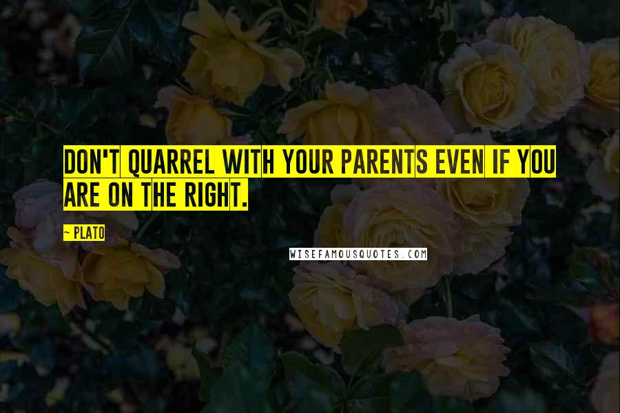 Plato Quotes: Don't quarrel with your parents even if you are on the right.