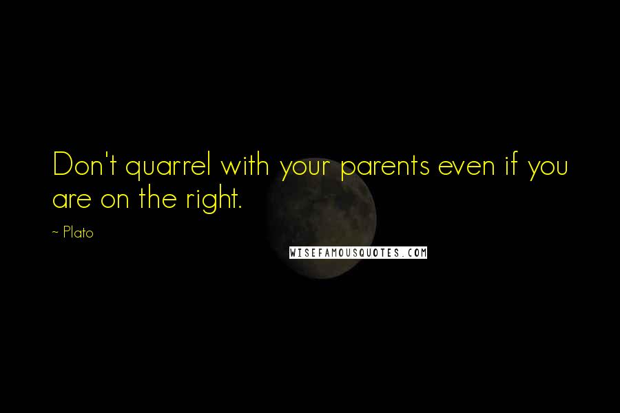 Plato Quotes: Don't quarrel with your parents even if you are on the right.