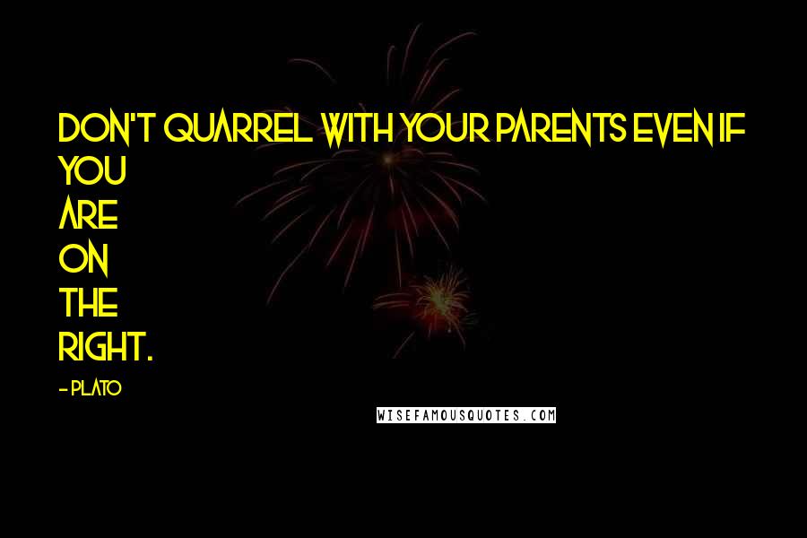 Plato Quotes: Don't quarrel with your parents even if you are on the right.