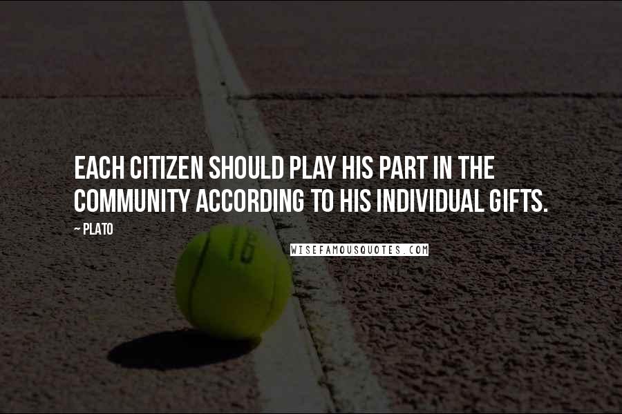 Plato Quotes: Each citizen should play his part in the community according to his individual gifts.