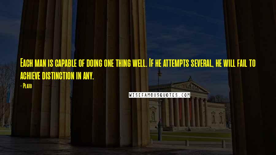 Plato Quotes: Each man is capable of doing one thing well. If he attempts several, he will fail to achieve distinction in any.