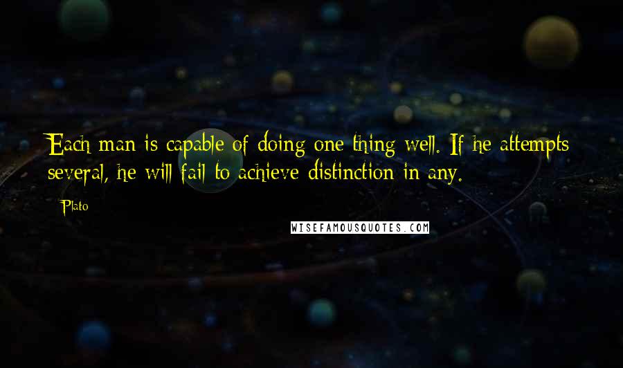 Plato Quotes: Each man is capable of doing one thing well. If he attempts several, he will fail to achieve distinction in any.