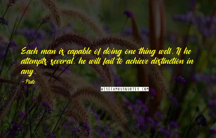 Plato Quotes: Each man is capable of doing one thing well. If he attempts several, he will fail to achieve distinction in any.