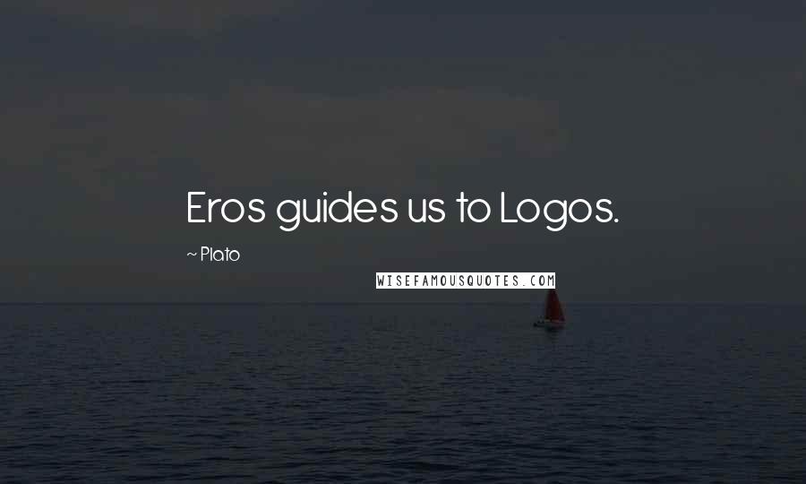Plato Quotes: Eros guides us to Logos.