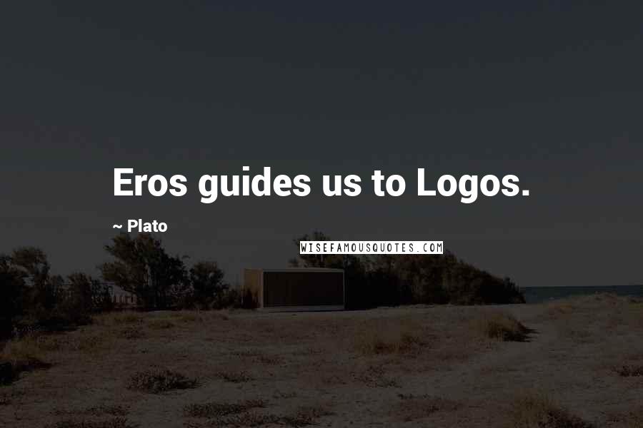 Plato Quotes: Eros guides us to Logos.