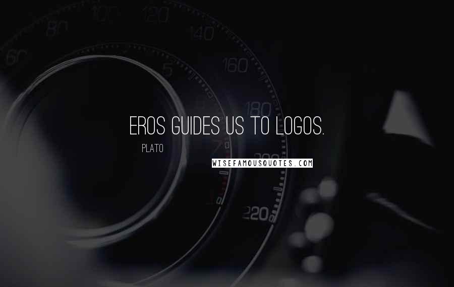 Plato Quotes: Eros guides us to Logos.