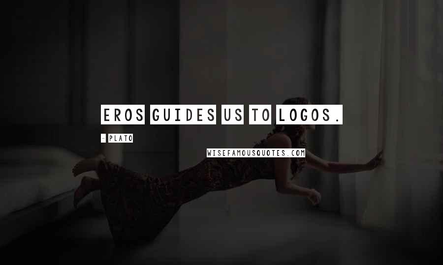 Plato Quotes: Eros guides us to Logos.