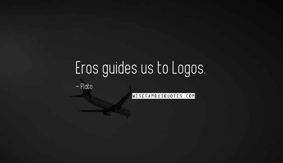 Plato Quotes: Eros guides us to Logos.