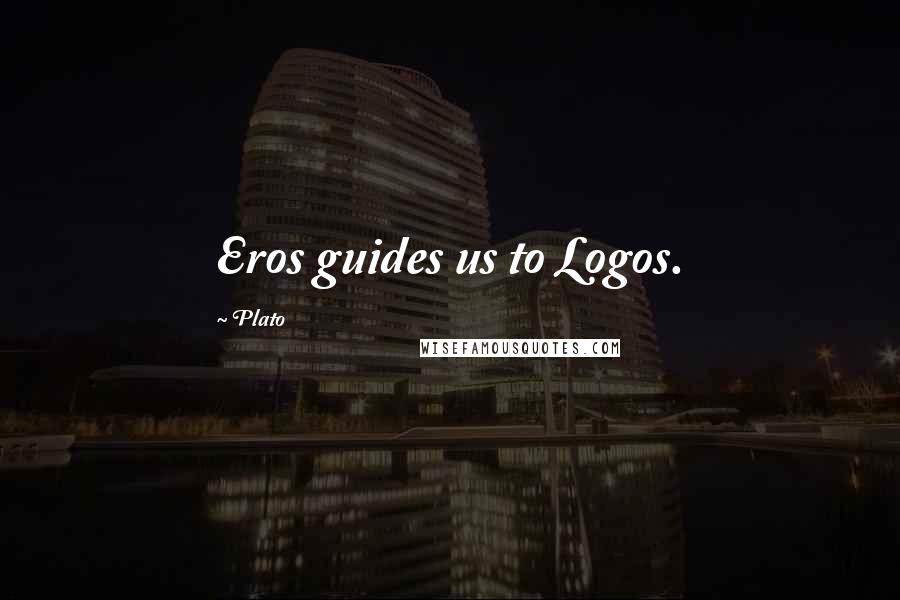 Plato Quotes: Eros guides us to Logos.