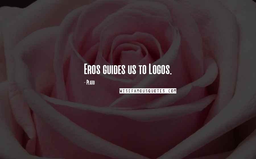 Plato Quotes: Eros guides us to Logos.