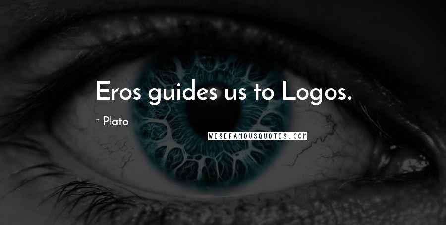 Plato Quotes: Eros guides us to Logos.