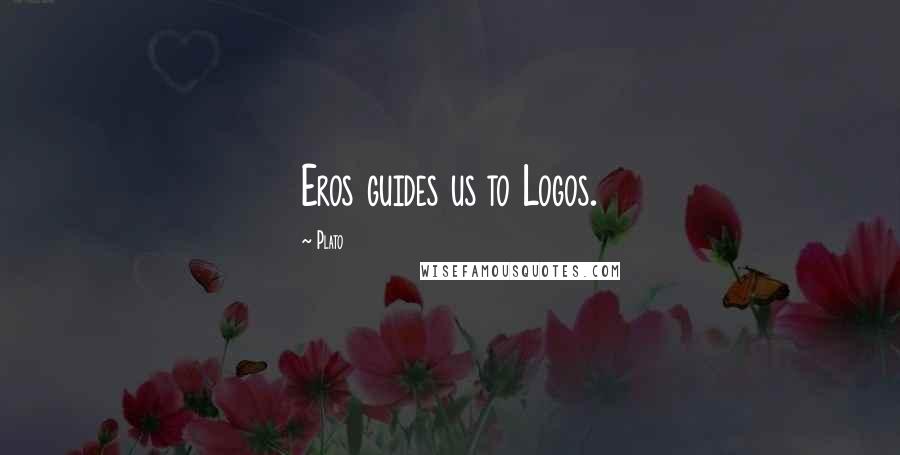Plato Quotes: Eros guides us to Logos.