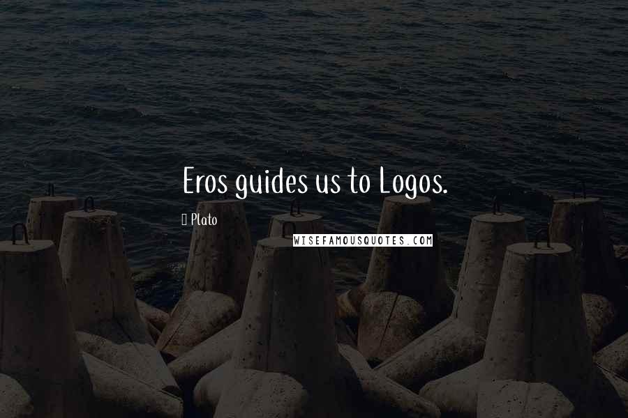 Plato Quotes: Eros guides us to Logos.