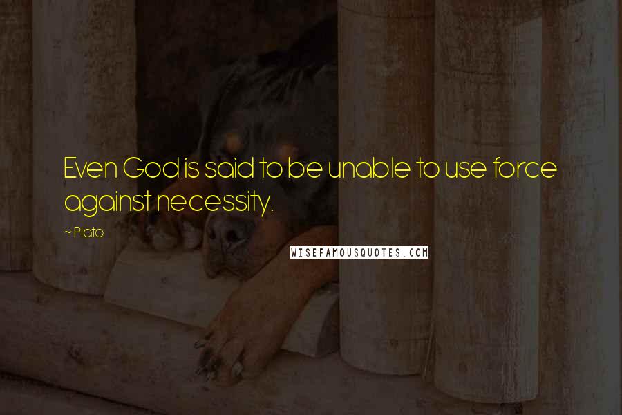Plato Quotes: Even God is said to be unable to use force against necessity.