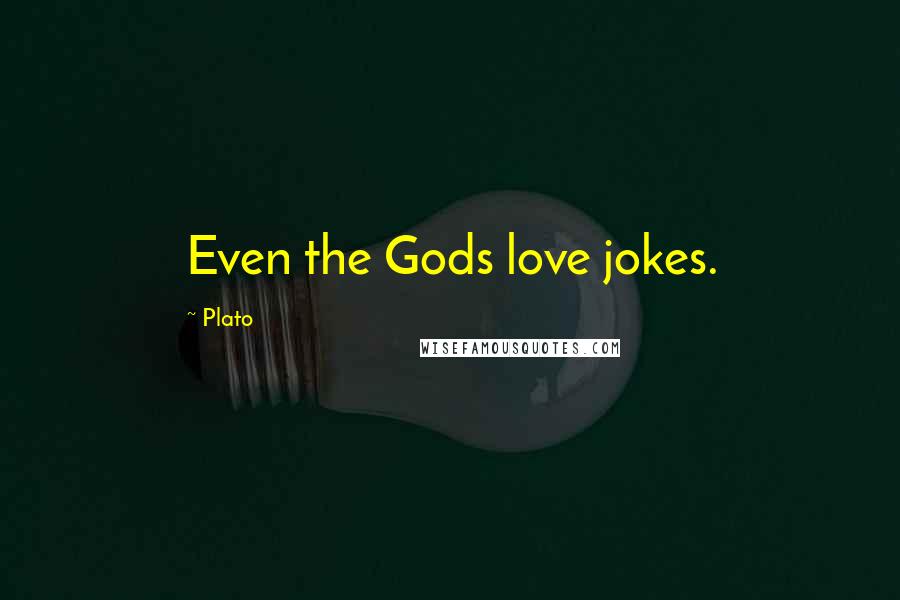 Plato Quotes: Even the Gods love jokes.