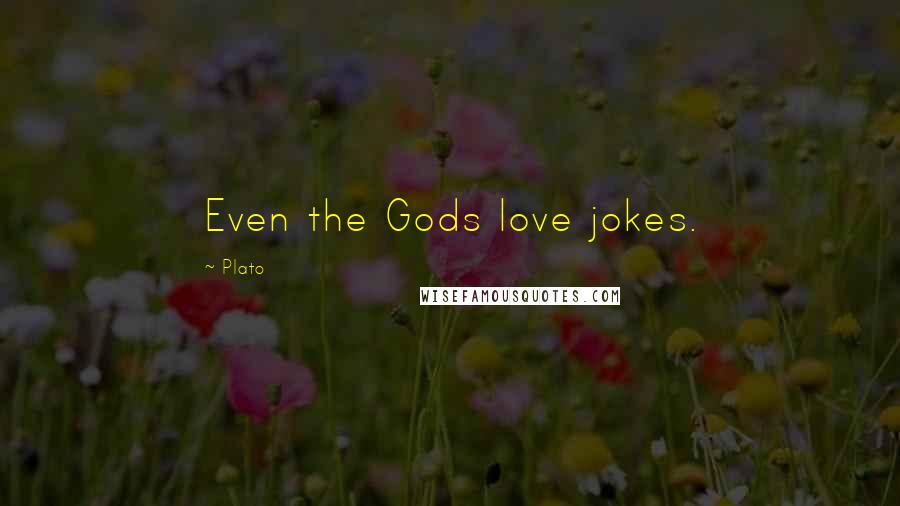 Plato Quotes: Even the Gods love jokes.