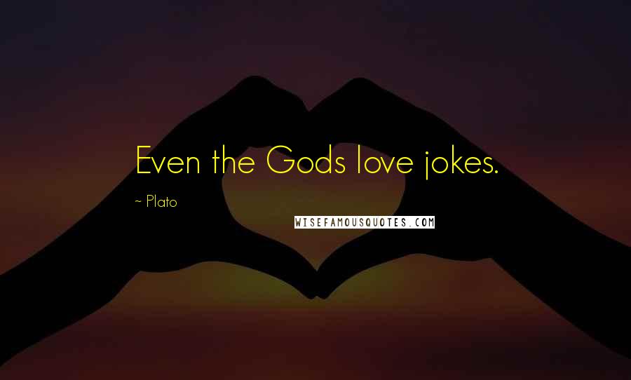 Plato Quotes: Even the Gods love jokes.