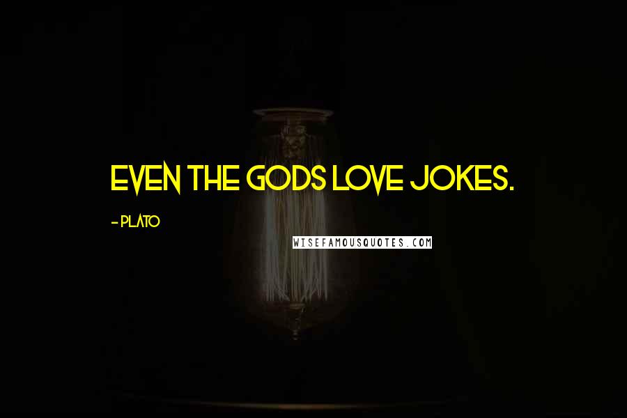 Plato Quotes: Even the Gods love jokes.