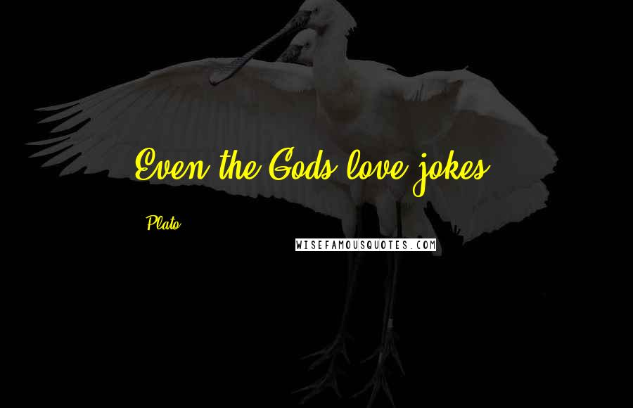 Plato Quotes: Even the Gods love jokes.