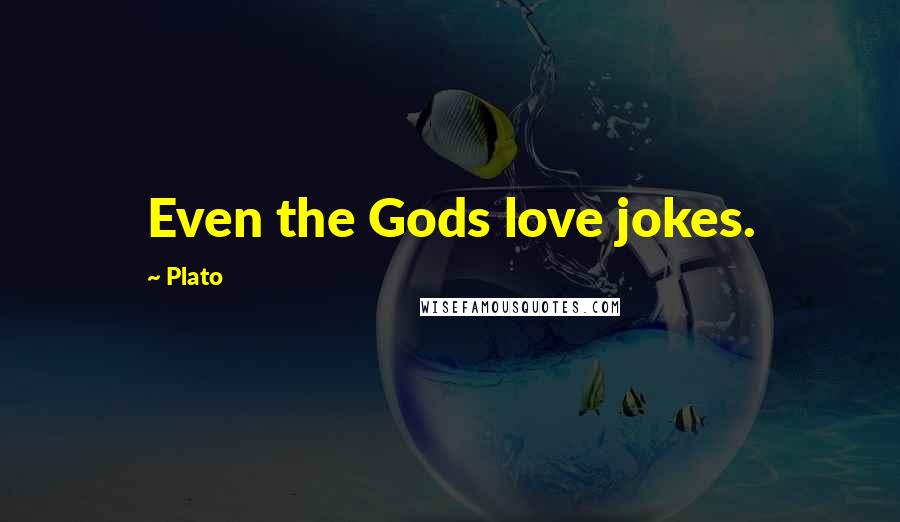 Plato Quotes: Even the Gods love jokes.