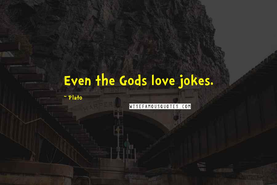 Plato Quotes: Even the Gods love jokes.