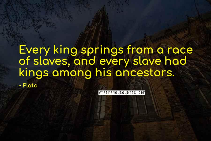 Plato Quotes: Every king springs from a race of slaves, and every slave had kings among his ancestors.