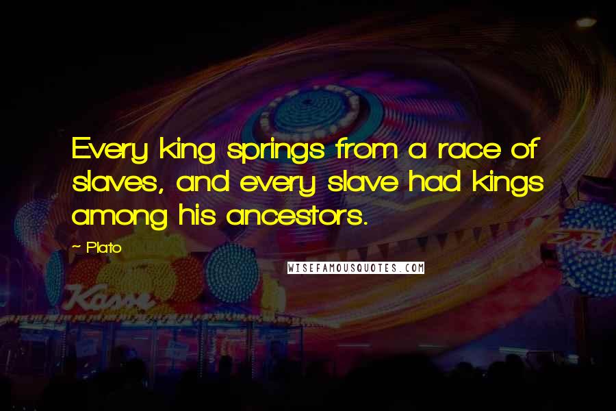 Plato Quotes: Every king springs from a race of slaves, and every slave had kings among his ancestors.