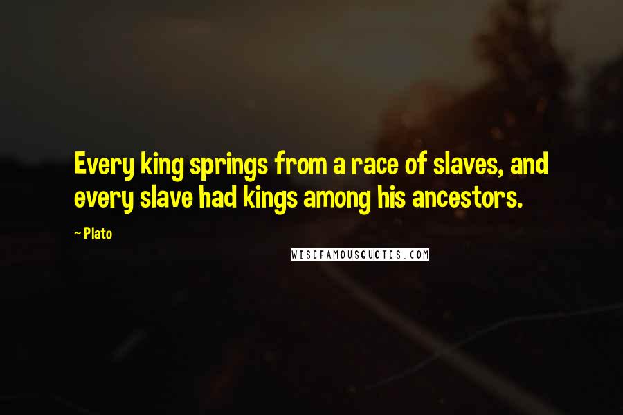 Plato Quotes: Every king springs from a race of slaves, and every slave had kings among his ancestors.