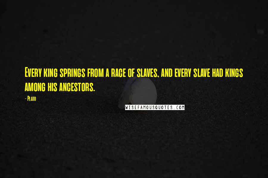 Plato Quotes: Every king springs from a race of slaves, and every slave had kings among his ancestors.