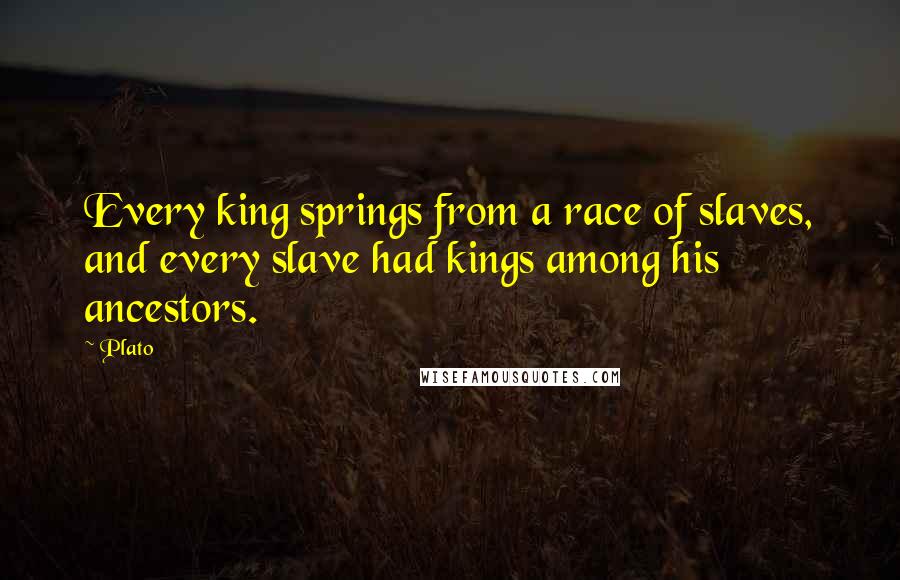 Plato Quotes: Every king springs from a race of slaves, and every slave had kings among his ancestors.