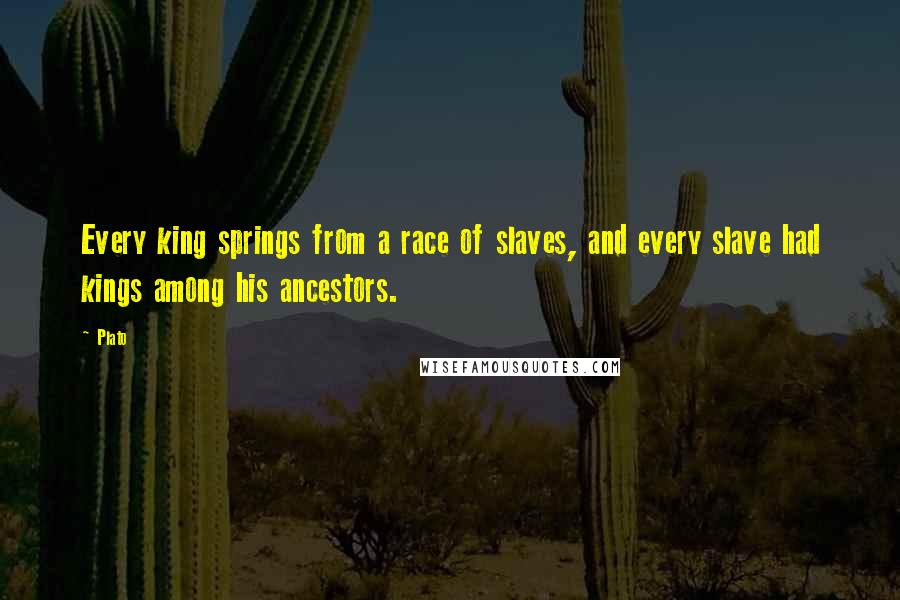 Plato Quotes: Every king springs from a race of slaves, and every slave had kings among his ancestors.