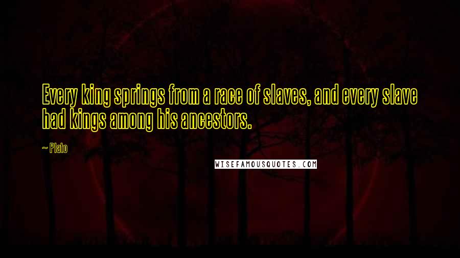 Plato Quotes: Every king springs from a race of slaves, and every slave had kings among his ancestors.