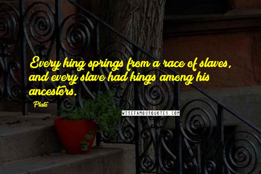 Plato Quotes: Every king springs from a race of slaves, and every slave had kings among his ancestors.